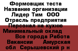 Формовщик теста › Название организации ­ Лидер Тим, ООО › Отрасль предприятия ­ Персонал на кухню › Минимальный оклад ­ 23 500 - Все города Работа » Вакансии   . Амурская обл.,Серышевский р-н